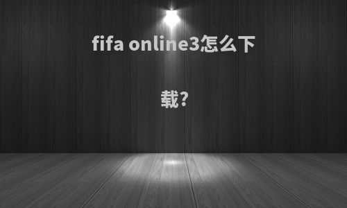 fifa online3怎么下载?