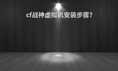 cf战神虚拟机安装步骤?