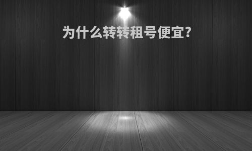为什么转转租号便宜?