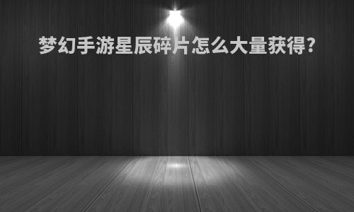 梦幻手游星辰碎片怎么大量获得?