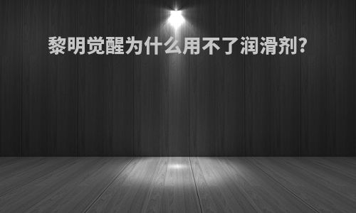 黎明觉醒为什么用不了润滑剂?