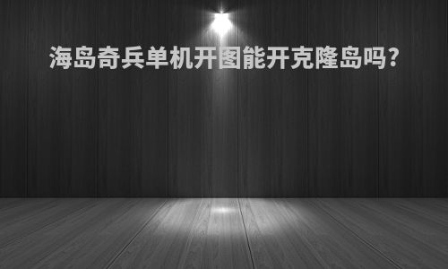 海岛奇兵单机开图能开克隆岛吗?