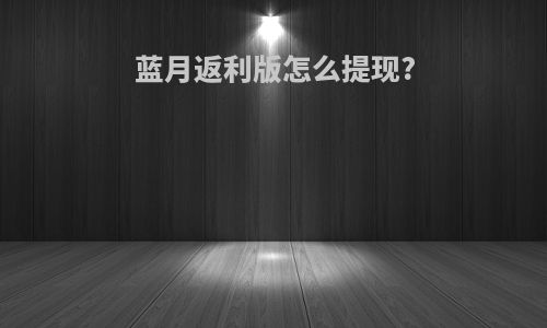 蓝月返利版怎么提现?