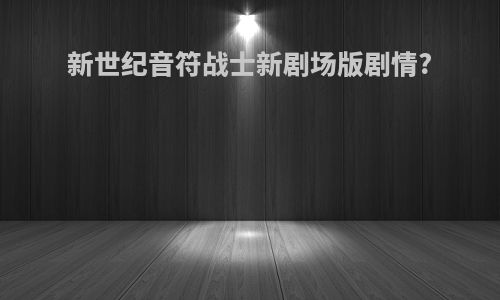新世纪音符战士新剧场版剧情?