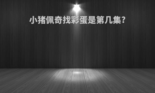小猪佩奇找彩蛋是第几集?