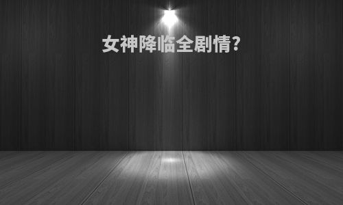 女神降临全剧情?
