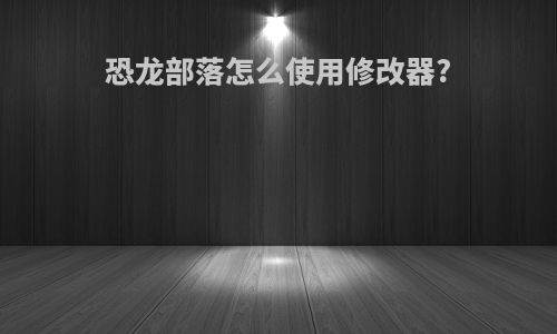 恐龙部落怎么使用修改器?