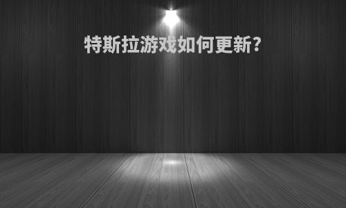特斯拉游戏如何更新?