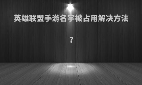 英雄联盟手游名字被占用解决方法?