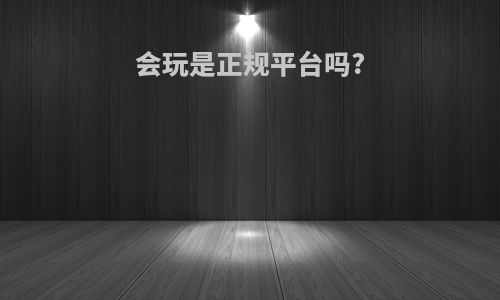 会玩是正规平台吗?