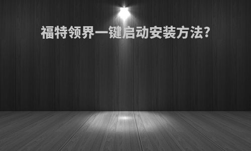 福特领界一键启动安装方法?