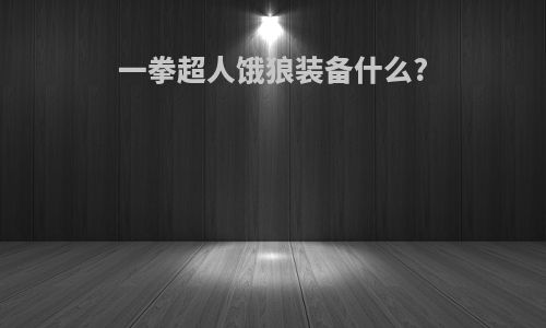 一拳超人饿狼装备什么?