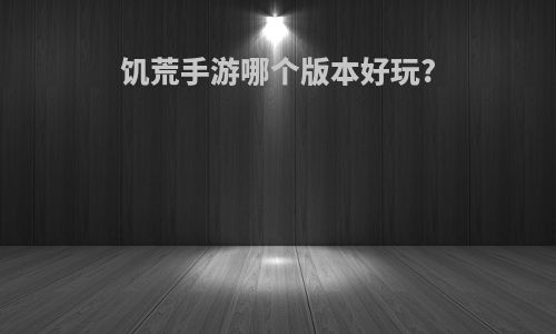 饥荒手游哪个版本好玩?