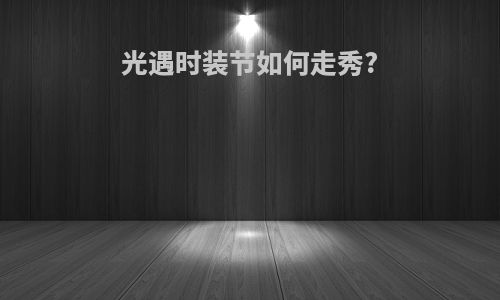 光遇时装节如何走秀?