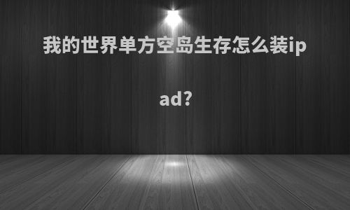 我的世界单方空岛生存怎么装ipad?