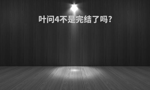 叶问4不是完结了吗?