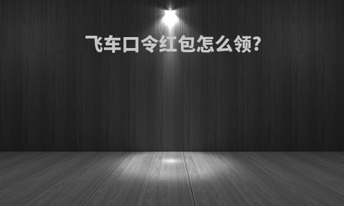 飞车口令红包怎么领?