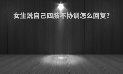 女生说自己四肢不协调怎么回复?