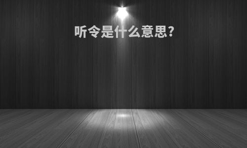 听令是什么意思?