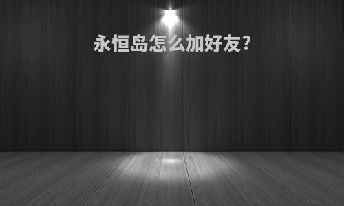 永恒岛怎么加好友?