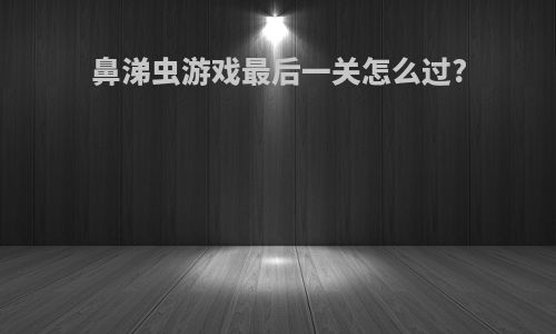 鼻涕虫游戏最后一关怎么过?