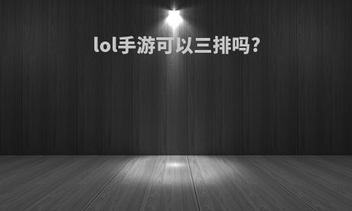 lol手游可以三排吗?