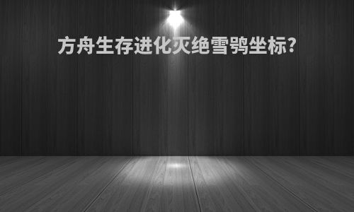 方舟生存进化灭绝雪鸮坐标?