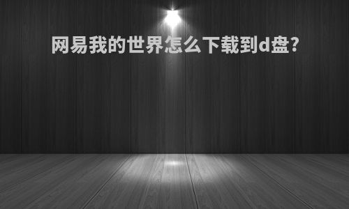 网易我的世界怎么下载到d盘?