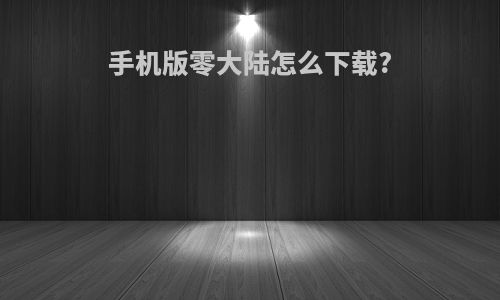 手机版零大陆怎么下载?