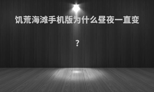 饥荒海滩手机版为什么昼夜一直变?