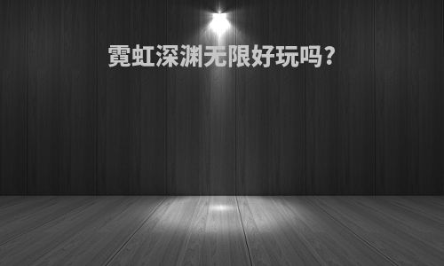霓虹深渊无限好玩吗?