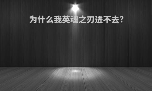 为什么我英魂之刃进不去?