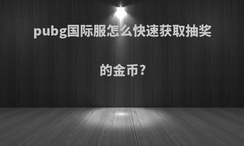 pubg国际服怎么快速获取抽奖的金币?