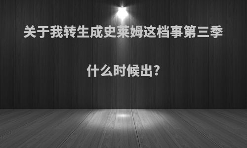 关于我转生成史莱姆这档事第三季什么时候出?
