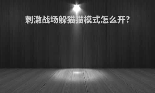 刺激战场躲猫猫模式怎么开?
