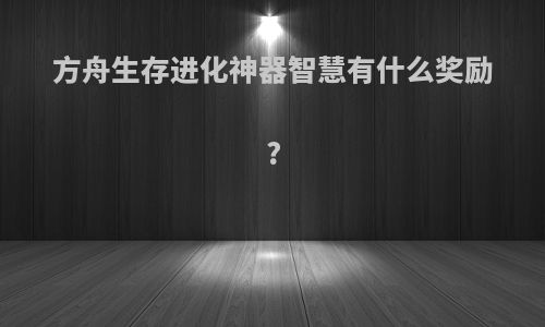 方舟生存进化神器智慧有什么奖励?