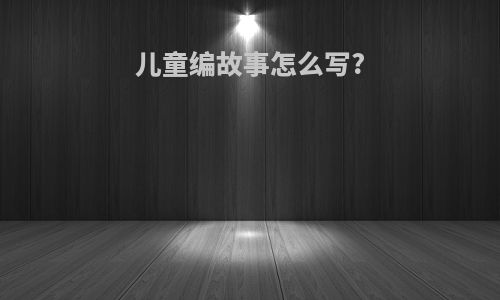 儿童编故事怎么写?