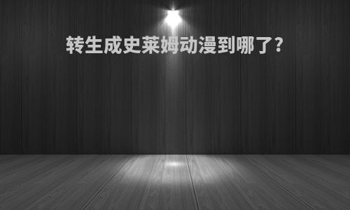 转生成史莱姆动漫到哪了?