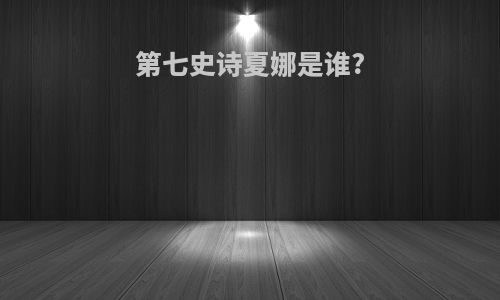 第七史诗夏娜是谁?
