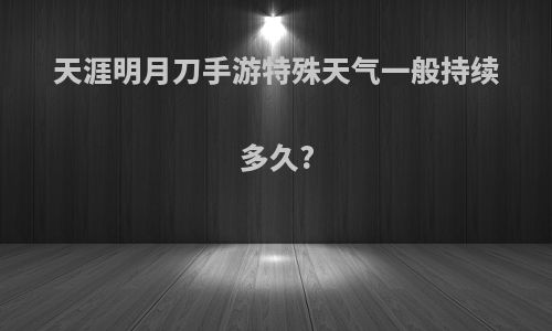 天涯明月刀手游特殊天气一般持续多久?