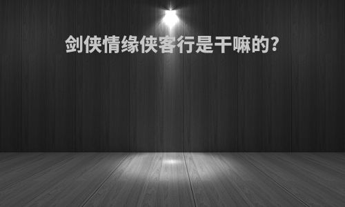 剑侠情缘侠客行是干嘛的?