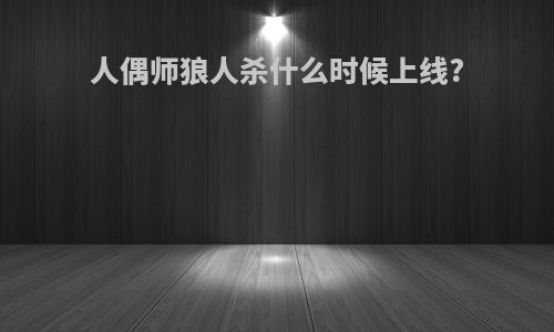 人偶师狼人杀什么时候上线?