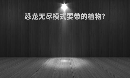 恐龙无尽模式要带的植物?