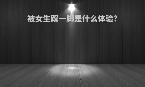 被女生踩一脚是什么体验?