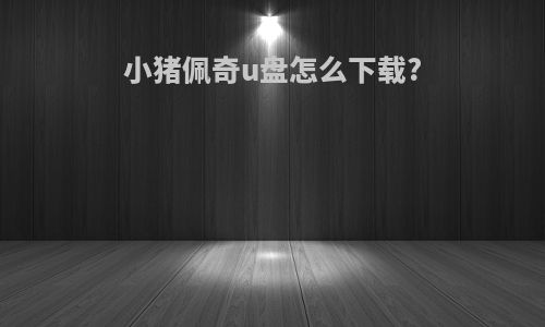 小猪佩奇u盘怎么下载?
