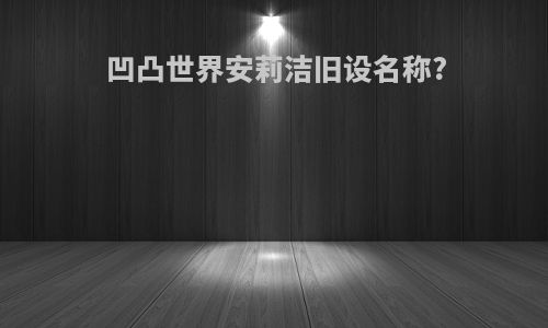 凹凸世界安莉洁旧设名称?