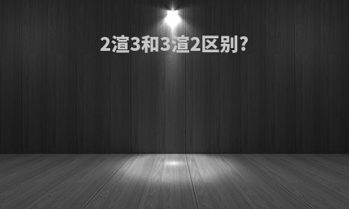 2渲3和3渲2区别?
