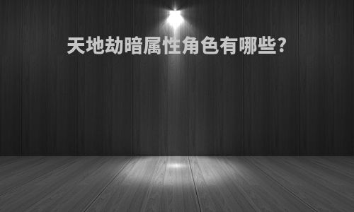 天地劫暗属性角色有哪些?