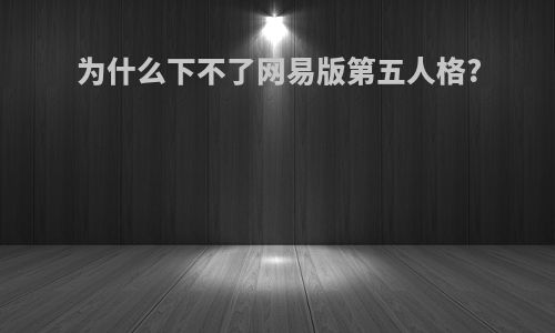 为什么下不了网易版第五人格?