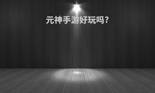 元神手游好玩吗?